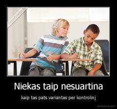 Niekas taip nesuartina - kaip tas pats variantas per kontrolinį