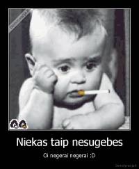 Niekas taip nesugebes - Oi negerai negerai :D