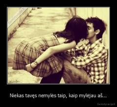 Niekas tavęs nemylės taip, kaip mylėjau aš... - 