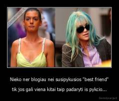Nieko ner blogiau nei susipykusios "best friend" - tik jos gali viena kitai taip padaryti is pykcio...