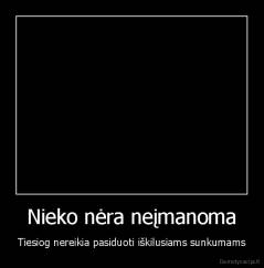 Nieko nėra neįmanoma - Tiesiog nereikia pasiduoti iškilusiams sunkumams