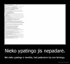 Nieko ypatingo jis nepadarė. - Bet nieko ypatingo ir nereikia, kad padarytum ką nors laimingu.