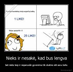Nieks ir nesakė, kad bus lengva - bet nieks taip ir neparuošė gyvenimui tik skatino eiti savu keliu