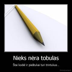 Nieks nėra tobulas - Štai kodėl ir pieštukai turi trintukus .