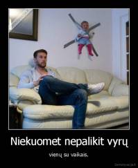Niekuomet nepalikit vyrų - vienų su vaikais.