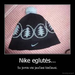 Nike eglutės... - Su jomis visi jaučiasi kiečiausi.