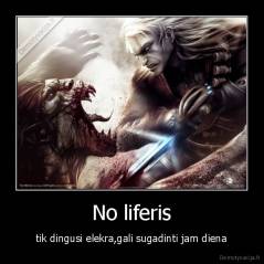 No liferis - tik dingusi elekra,gali sugadinti jam diena