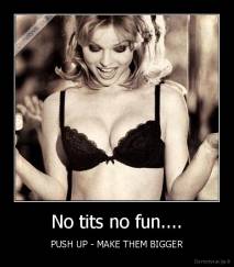 No tits no fun.... - PUSH UP - MAKE THEM BIGGER