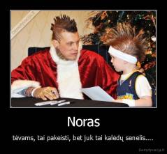 Noras - tėvams, tai pakeisti, bet juk tai kalėdų senelis....