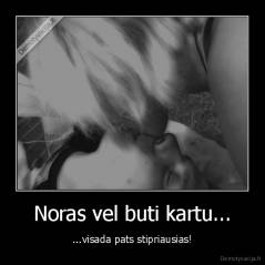 Noras vel buti kartu... - ...visada pats stipriausias!