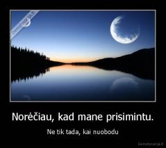 Norėčiau, kad mane prisimintu. - Ne tik tada, kai nuobodu