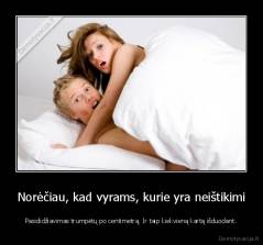 Norėčiau, kad vyrams, kurie yra neištikimi - Pasididžiavimas trumpėtų po centimetrą. Ir taip kiekvieną kartą išduodant.