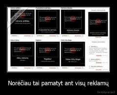 Norėčiau tai pamatyt ant visų reklamų - 