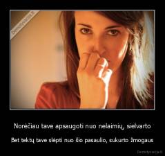 Norėčiau tave apsaugoti nuo nelaimių, sielvarto - Bet tektų tave slėpti nuo šio pasaulio, sukurto žmogaus