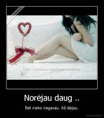 Norėjau daug .. - Bet nieko negavau. Aš išėjau.