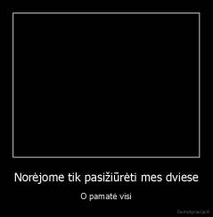 Norėjome tik pasižiūrėti mes dviese - O pamatė visi