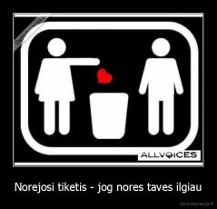 Norejosi tiketis - jog nores taves ilgiau - 