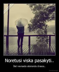 Noretusi viska pasakyti.. - Bet nevisada atsiranda drasos..