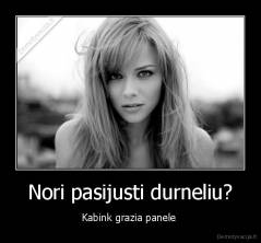 Nori pasijusti durneliu? - Kabink grazia panele 