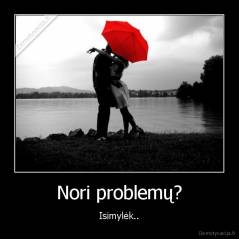 Nori problemų? - Isimylėk..