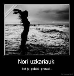 Nori uzkariauk  -  bet jai paleisi  prarasi...