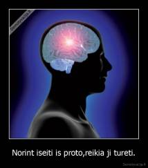 Norint iseiti is proto,reikia ji tureti. - 