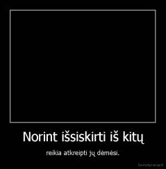 Norint išsiskirti iš kitų - reikia atkreipti jų dėmėsi.