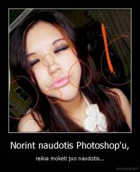 Norint naudotis Photoshop'u, - reikia mokėti juo naudotis...