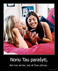 Noriu Tau parašyti, - Bet man atrodo, kad aš Tave užknisu..