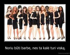 Noriu būti barbe, nes ta kalė turi viską. - 