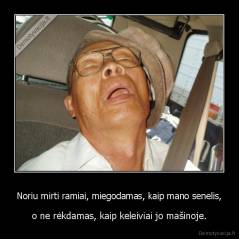 Noriu mirti ramiai, miegodamas, kaip mano senelis, - o ne rėkdamas, kaip keleiviai jo mašinoje.