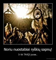 Noriu nuostabiai ryškių sapnų! - Ir tik TAVĘS juose..