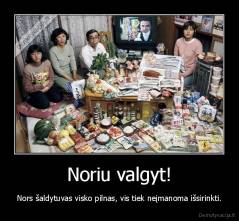 Noriu valgyt! - Nors šaldytuvas visko pilnas, vis tiek neįmanoma išsirinkti.
