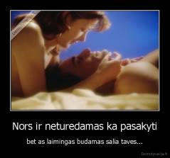 Nors ir neturedamas ka pasakyti - bet as laimingas budamas salia taves...