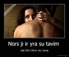 Nors ji ir yra su tavim  - bet žiūri tikrzi ne į tavę