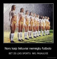 Nors kaip liėtuviai nemėgtu futbolo  - BET JIS LIKS SPORTU  NR1 PASAULYJE