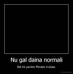 Nu gal daina normali - Bet tik penkto Minedo truksta.