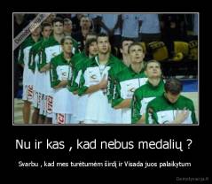 Nu ir kas , kad nebus medalių ?  - Svarbu , kad mes turėtumėm širdį ir Visada juos palaikytum 