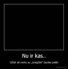 Nu ir kas.. - Užtat aš moku su „kregžde“ saules piešti