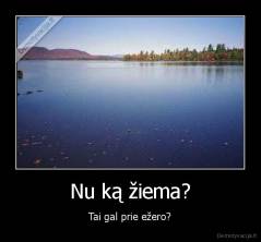 Nu ką žiema? - Tai gal prie ežero?