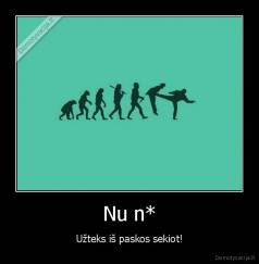 Nu n* - Užteks iš paskos sekiot!