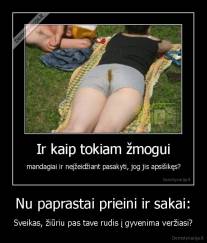 Nu paprastai prieini ir sakai: - Sveikas, žiūriu pas tave rudis į gyvenima veržiasi?