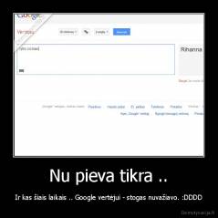 Nu pieva tikra .. - Ir kas šiais laikais .. Google vertėjui - stogas nuvažiavo. :DDDD