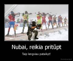 Nubai, reikia pritūpt - Taip lengviau pataikyt!
