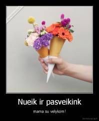Nueik ir pasveikink - mama su velykom!