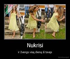 Nukrisi - ir žvengs visą dieną iš tavęs
