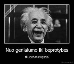 Nuo genialumo iki beprotybes - tik vienas zingsnis