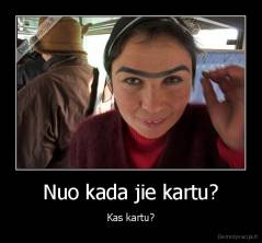 Nuo kada jie kartu? - Kas kartu?
