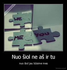 Nuo šiol ne aš ir tu - nuo šiol jau būsime mes