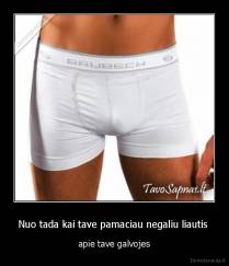 Nuo tada kai tave pamaciau negaliu liautis  - apie tave galvojes